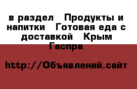  в раздел : Продукты и напитки » Готовая еда с доставкой . Крым,Гаспра